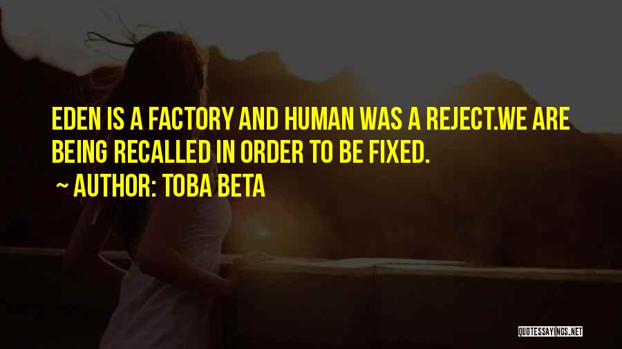 Toba Beta Quotes: Eden Is A Factory And Human Was A Reject.we Are Being Recalled In Order To Be Fixed.