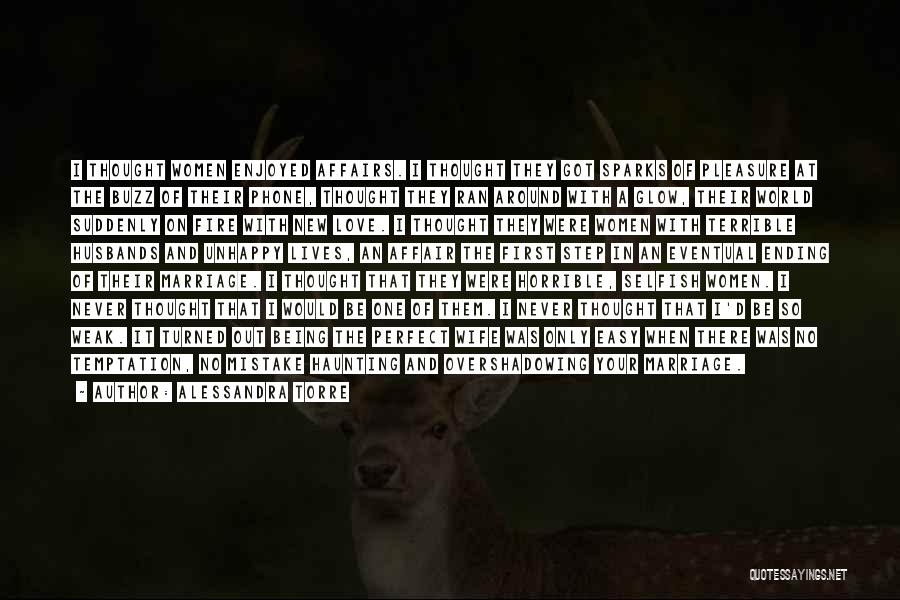 Alessandra Torre Quotes: I Thought Women Enjoyed Affairs. I Thought They Got Sparks Of Pleasure At The Buzz Of Their Phone, Thought They
