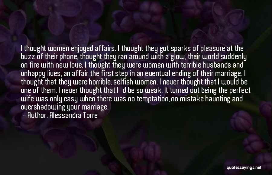 Alessandra Torre Quotes: I Thought Women Enjoyed Affairs. I Thought They Got Sparks Of Pleasure At The Buzz Of Their Phone, Thought They