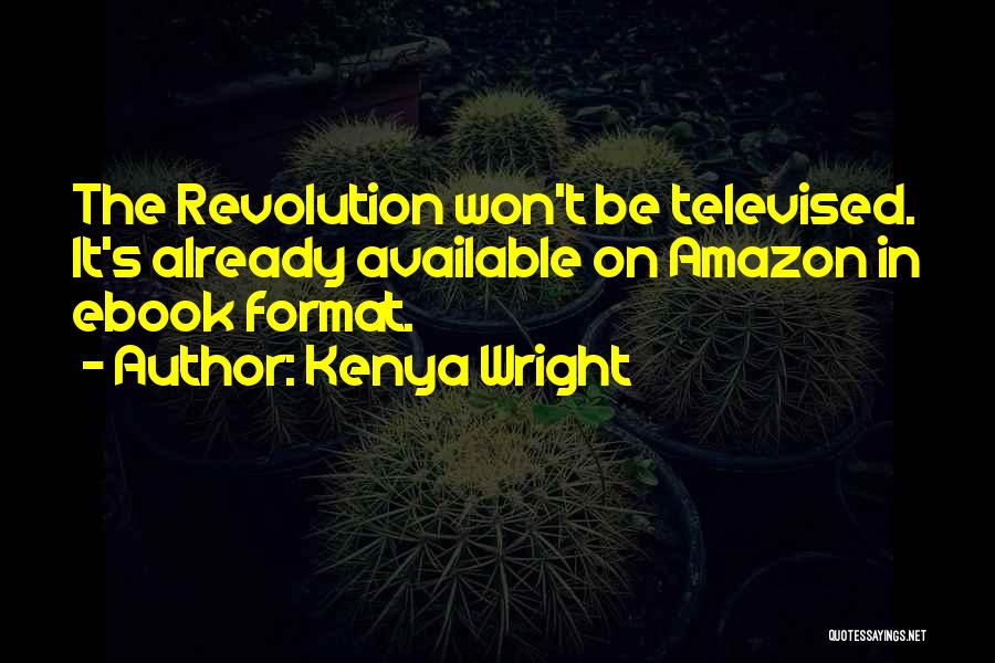 Kenya Wright Quotes: The Revolution Won't Be Televised. It's Already Available On Amazon In Ebook Format.