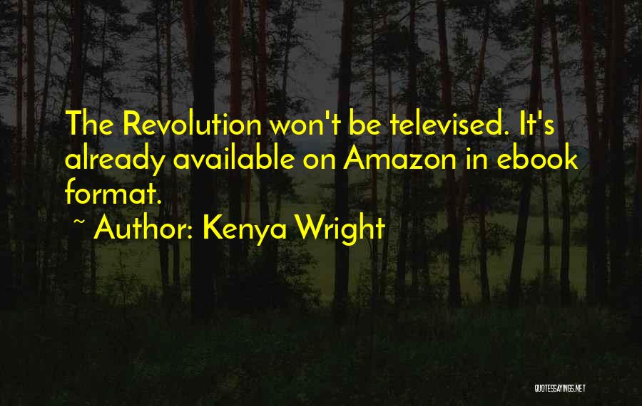 Kenya Wright Quotes: The Revolution Won't Be Televised. It's Already Available On Amazon In Ebook Format.