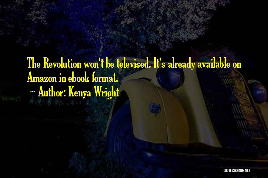 Kenya Wright Quotes: The Revolution Won't Be Televised. It's Already Available On Amazon In Ebook Format.