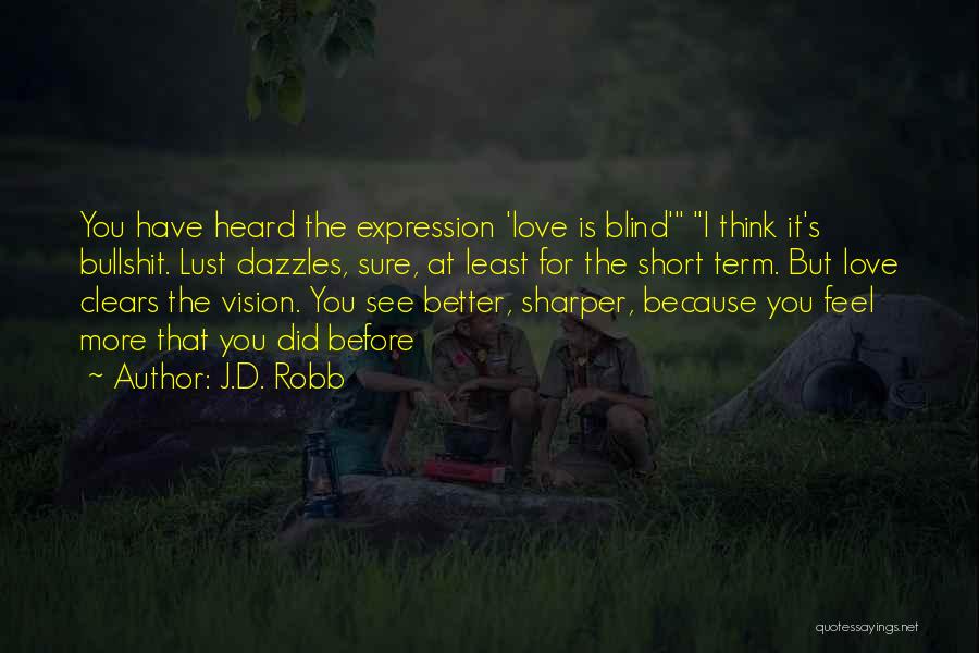 J.D. Robb Quotes: You Have Heard The Expression 'love Is Blind' I Think It's Bullshit. Lust Dazzles, Sure, At Least For The Short