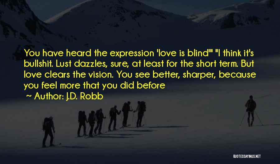 J.D. Robb Quotes: You Have Heard The Expression 'love Is Blind' I Think It's Bullshit. Lust Dazzles, Sure, At Least For The Short