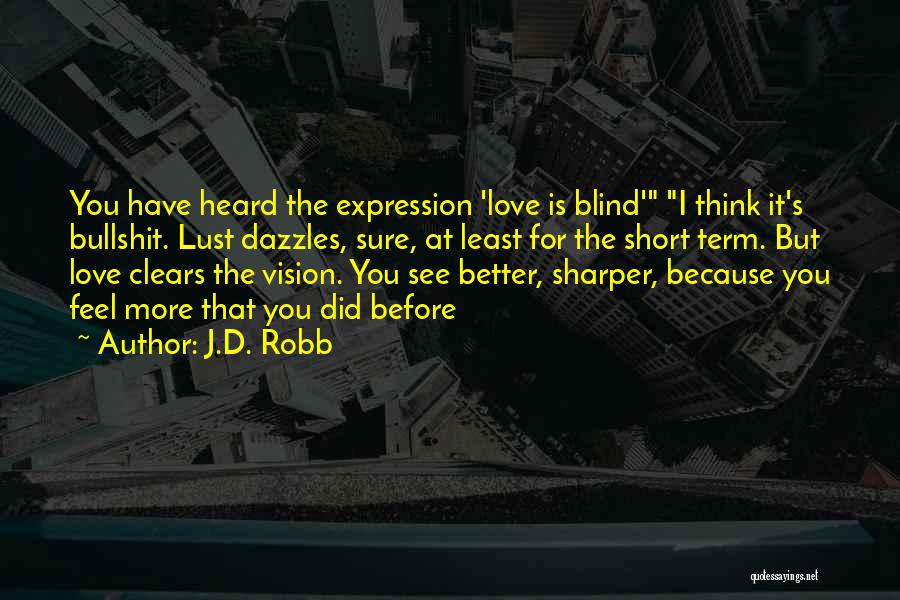 J.D. Robb Quotes: You Have Heard The Expression 'love Is Blind' I Think It's Bullshit. Lust Dazzles, Sure, At Least For The Short