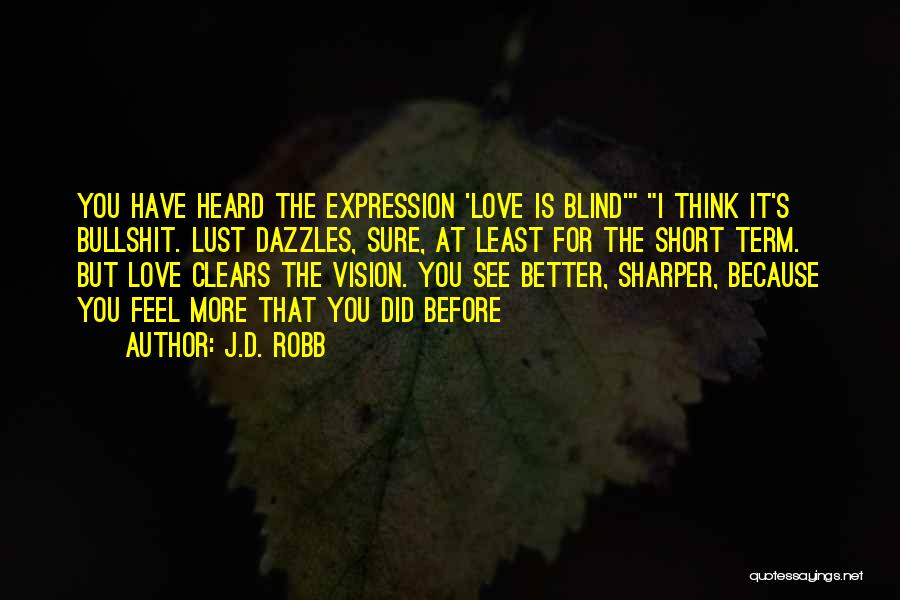 J.D. Robb Quotes: You Have Heard The Expression 'love Is Blind' I Think It's Bullshit. Lust Dazzles, Sure, At Least For The Short