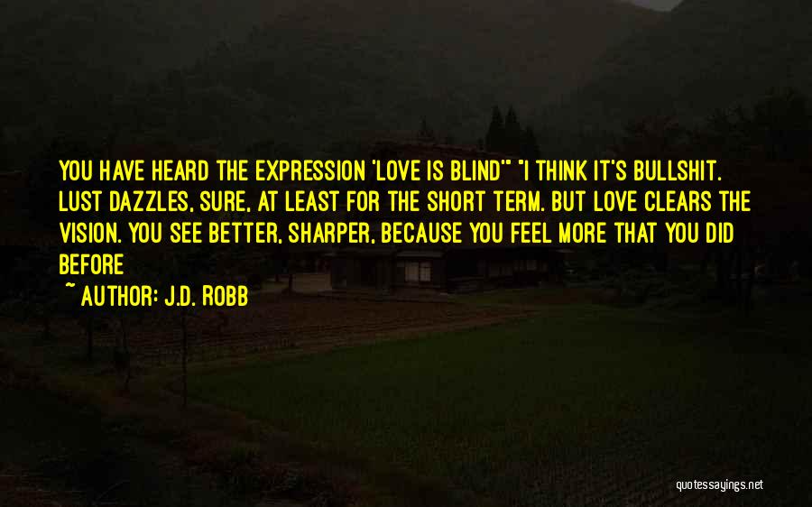 J.D. Robb Quotes: You Have Heard The Expression 'love Is Blind' I Think It's Bullshit. Lust Dazzles, Sure, At Least For The Short