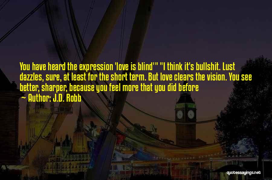 J.D. Robb Quotes: You Have Heard The Expression 'love Is Blind' I Think It's Bullshit. Lust Dazzles, Sure, At Least For The Short