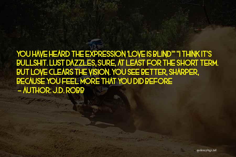 J.D. Robb Quotes: You Have Heard The Expression 'love Is Blind' I Think It's Bullshit. Lust Dazzles, Sure, At Least For The Short