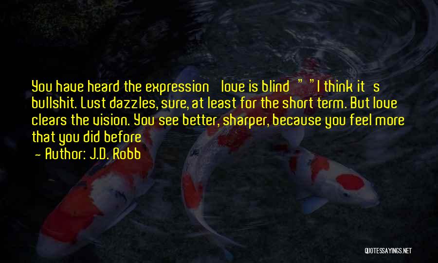 J.D. Robb Quotes: You Have Heard The Expression 'love Is Blind' I Think It's Bullshit. Lust Dazzles, Sure, At Least For The Short