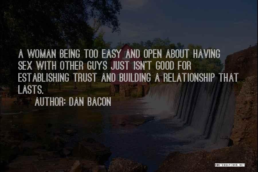 Dan Bacon Quotes: A Woman Being Too Easy And Open About Having Sex With Other Guys Just Isn't Good For Establishing Trust And