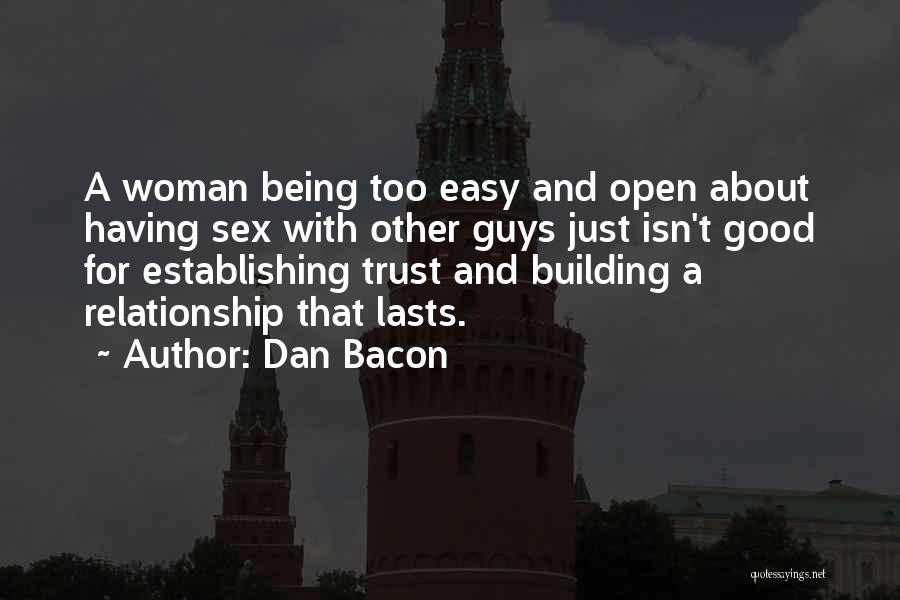 Dan Bacon Quotes: A Woman Being Too Easy And Open About Having Sex With Other Guys Just Isn't Good For Establishing Trust And