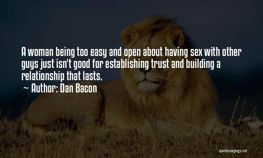 Dan Bacon Quotes: A Woman Being Too Easy And Open About Having Sex With Other Guys Just Isn't Good For Establishing Trust And