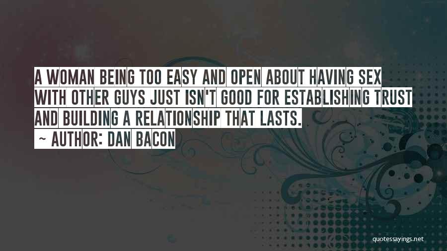 Dan Bacon Quotes: A Woman Being Too Easy And Open About Having Sex With Other Guys Just Isn't Good For Establishing Trust And