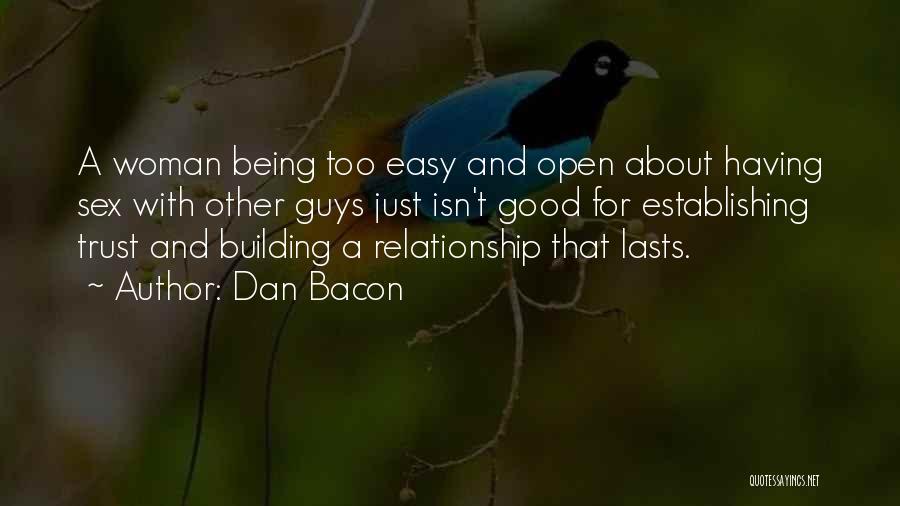 Dan Bacon Quotes: A Woman Being Too Easy And Open About Having Sex With Other Guys Just Isn't Good For Establishing Trust And