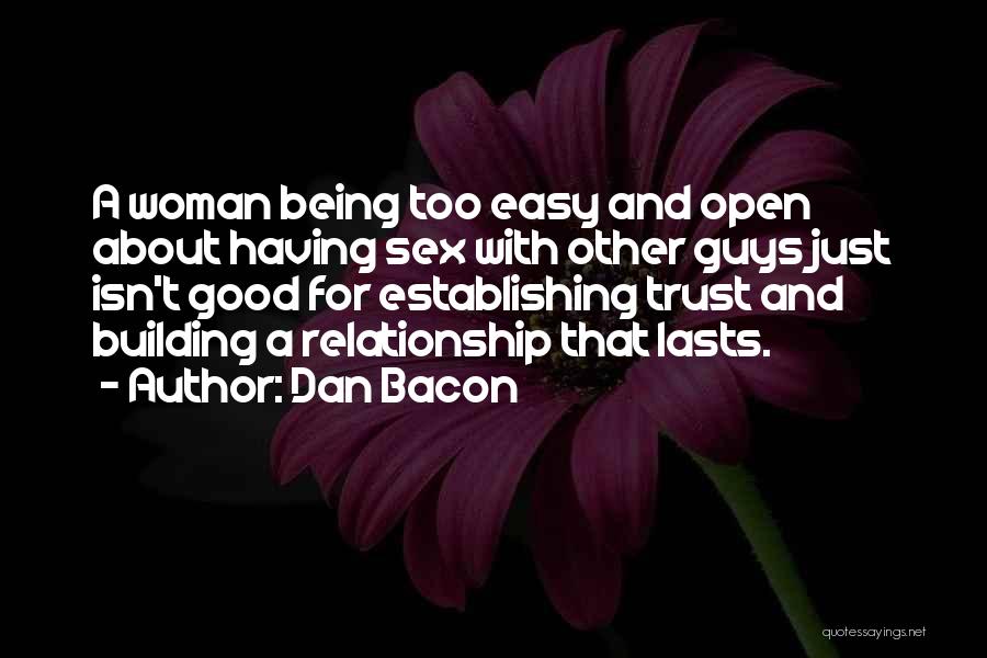 Dan Bacon Quotes: A Woman Being Too Easy And Open About Having Sex With Other Guys Just Isn't Good For Establishing Trust And