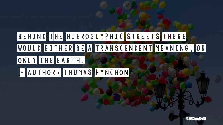 Thomas Pynchon Quotes: Behind The Hieroglyphic Streets There Would Either Be A Transcendent Meaning, Or Only The Earth.