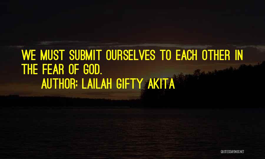 Lailah Gifty Akita Quotes: We Must Submit Ourselves To Each Other In The Fear Of God.