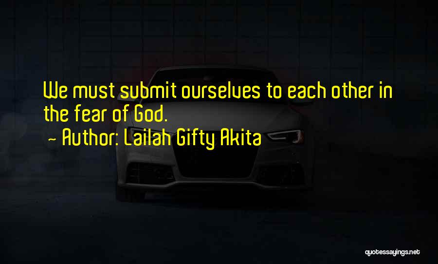 Lailah Gifty Akita Quotes: We Must Submit Ourselves To Each Other In The Fear Of God.