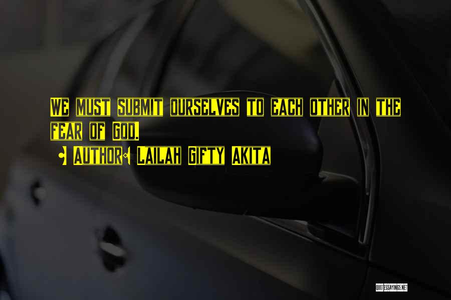 Lailah Gifty Akita Quotes: We Must Submit Ourselves To Each Other In The Fear Of God.