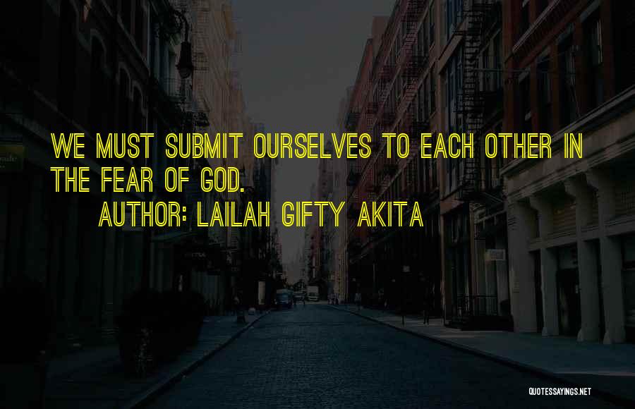 Lailah Gifty Akita Quotes: We Must Submit Ourselves To Each Other In The Fear Of God.