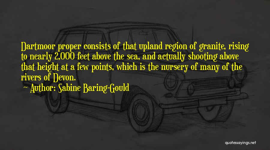 Sabine Baring-Gould Quotes: Dartmoor Proper Consists Of That Upland Region Of Granite, Rising To Nearly 2,000 Feet Above The Sea, And Actually Shooting