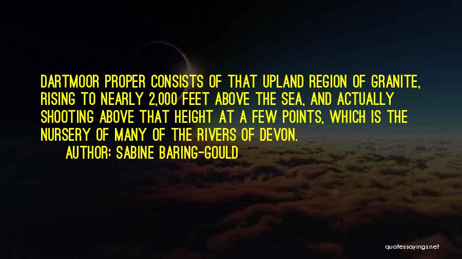 Sabine Baring-Gould Quotes: Dartmoor Proper Consists Of That Upland Region Of Granite, Rising To Nearly 2,000 Feet Above The Sea, And Actually Shooting