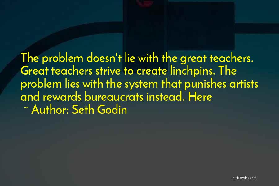 Seth Godin Quotes: The Problem Doesn't Lie With The Great Teachers. Great Teachers Strive To Create Linchpins. The Problem Lies With The System