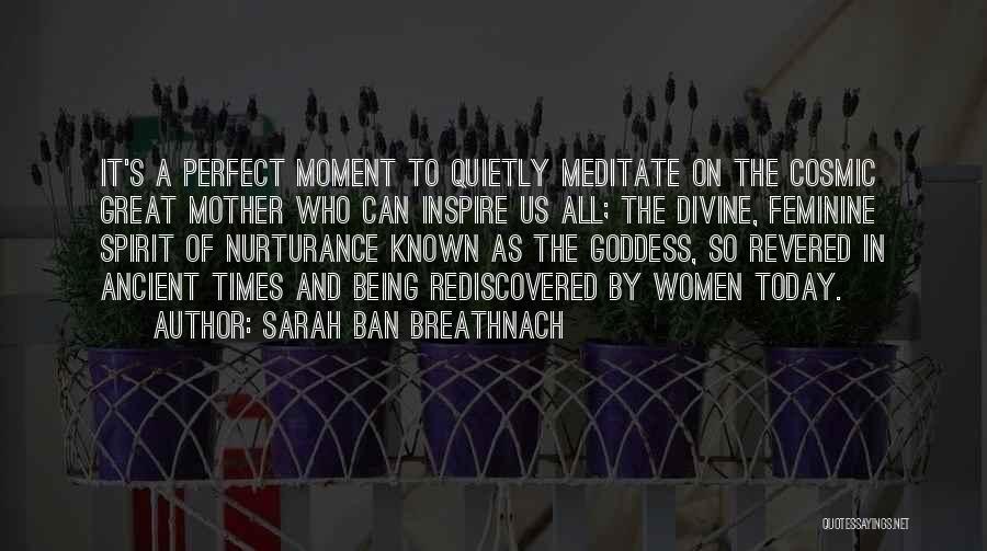 Sarah Ban Breathnach Quotes: It's A Perfect Moment To Quietly Meditate On The Cosmic Great Mother Who Can Inspire Us All; The Divine, Feminine