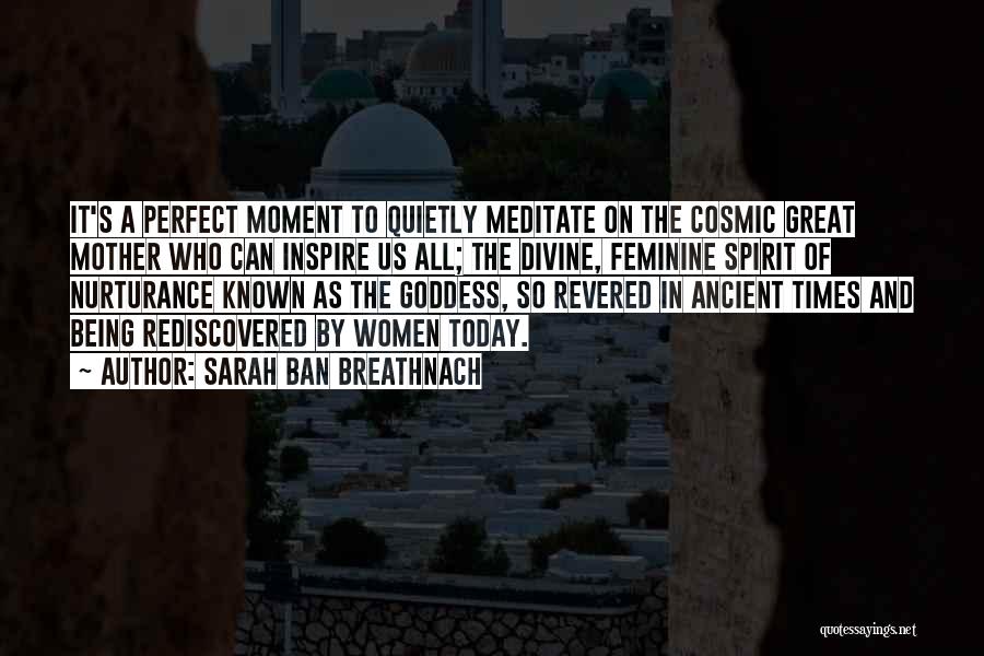 Sarah Ban Breathnach Quotes: It's A Perfect Moment To Quietly Meditate On The Cosmic Great Mother Who Can Inspire Us All; The Divine, Feminine