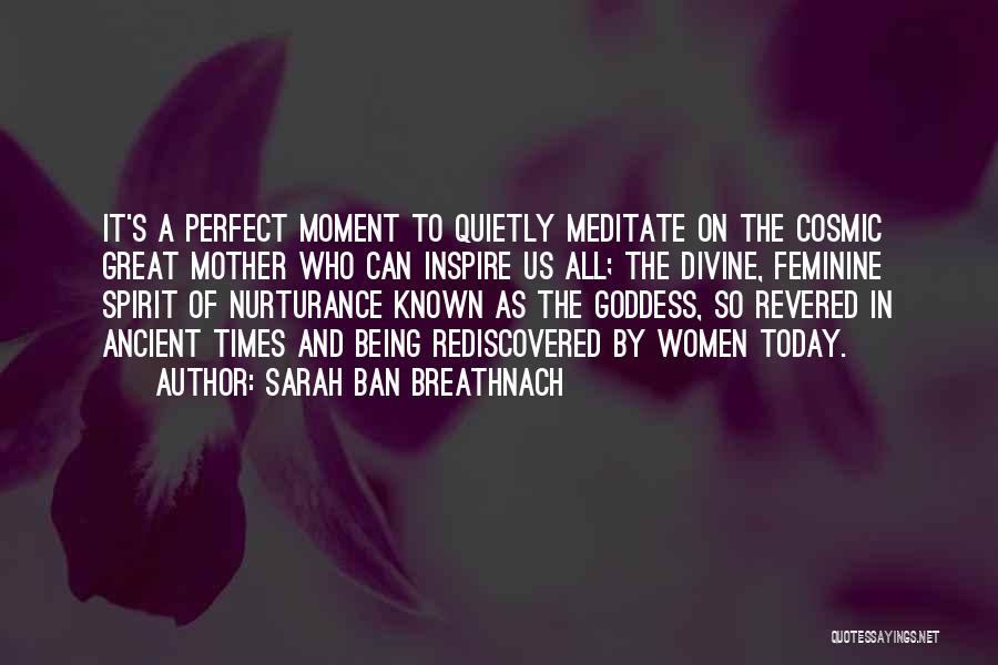 Sarah Ban Breathnach Quotes: It's A Perfect Moment To Quietly Meditate On The Cosmic Great Mother Who Can Inspire Us All; The Divine, Feminine