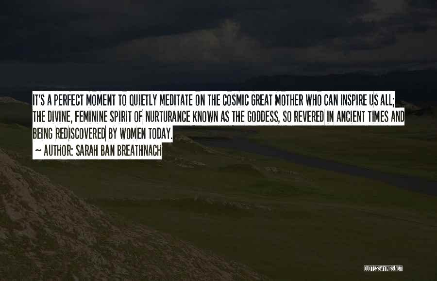 Sarah Ban Breathnach Quotes: It's A Perfect Moment To Quietly Meditate On The Cosmic Great Mother Who Can Inspire Us All; The Divine, Feminine