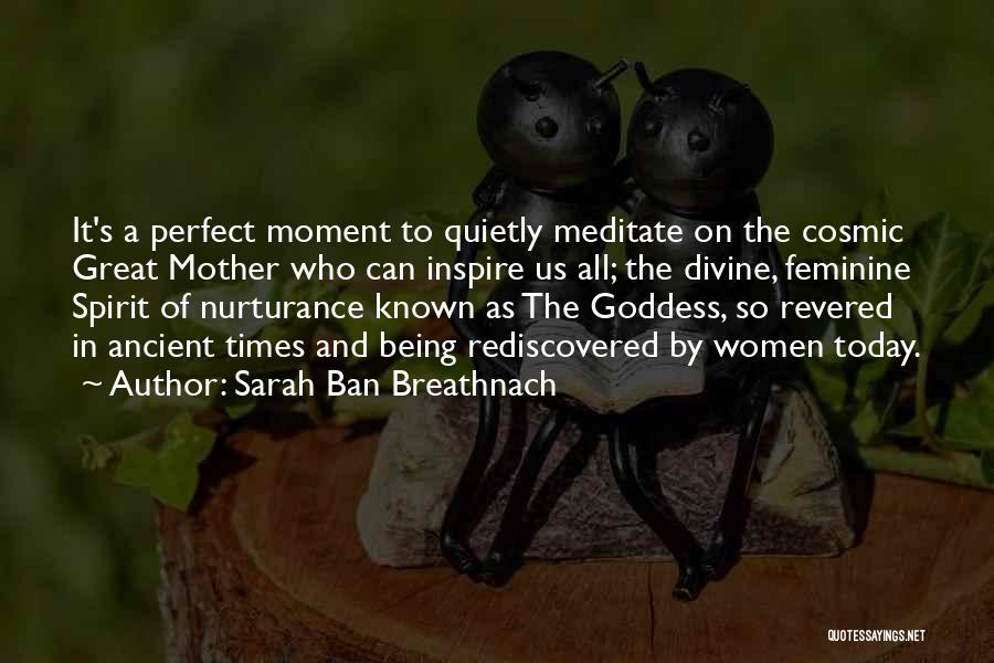 Sarah Ban Breathnach Quotes: It's A Perfect Moment To Quietly Meditate On The Cosmic Great Mother Who Can Inspire Us All; The Divine, Feminine