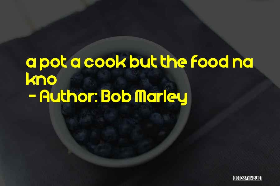Bob Marley Quotes: A Pot A Cook But The Food Na Kno