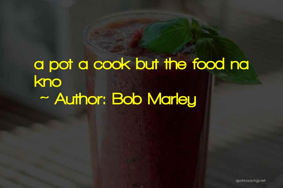 Bob Marley Quotes: A Pot A Cook But The Food Na Kno