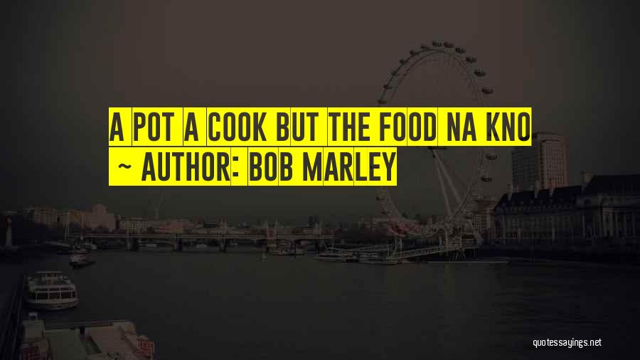 Bob Marley Quotes: A Pot A Cook But The Food Na Kno