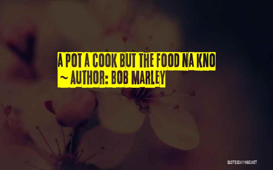 Bob Marley Quotes: A Pot A Cook But The Food Na Kno