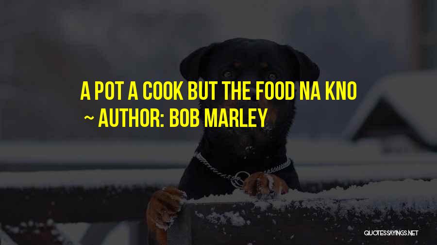 Bob Marley Quotes: A Pot A Cook But The Food Na Kno