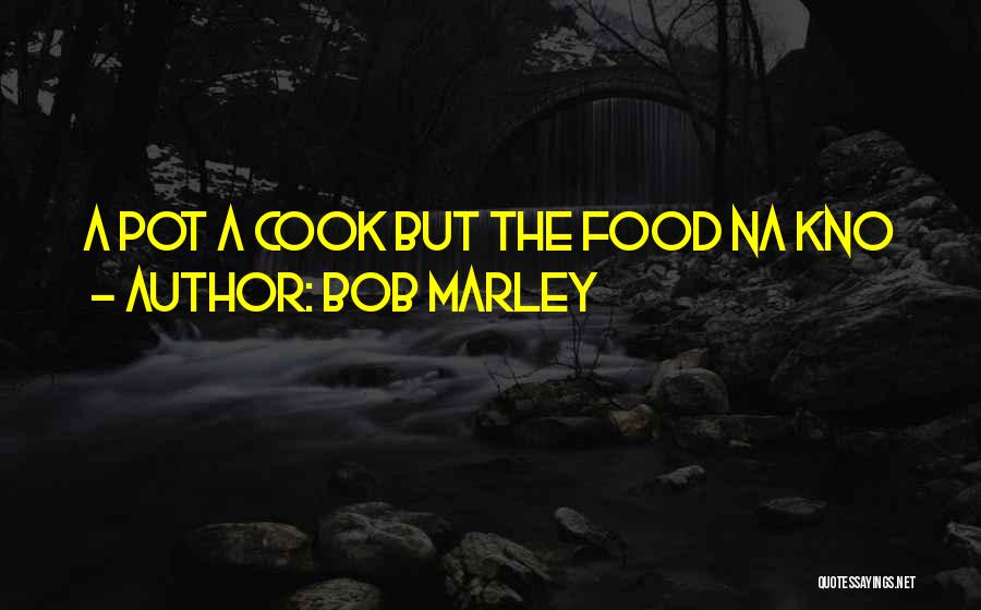 Bob Marley Quotes: A Pot A Cook But The Food Na Kno