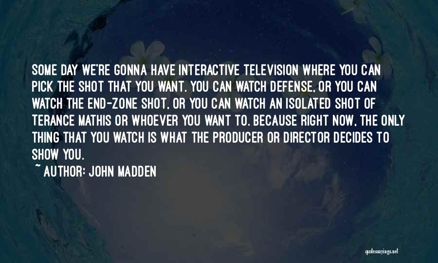 John Madden Quotes: Some Day We're Gonna Have Interactive Television Where You Can Pick The Shot That You Want. You Can Watch Defense,