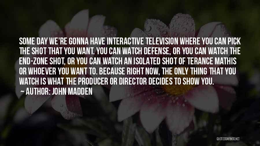 John Madden Quotes: Some Day We're Gonna Have Interactive Television Where You Can Pick The Shot That You Want. You Can Watch Defense,