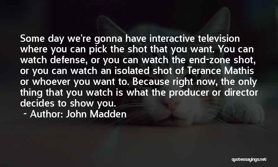 John Madden Quotes: Some Day We're Gonna Have Interactive Television Where You Can Pick The Shot That You Want. You Can Watch Defense,