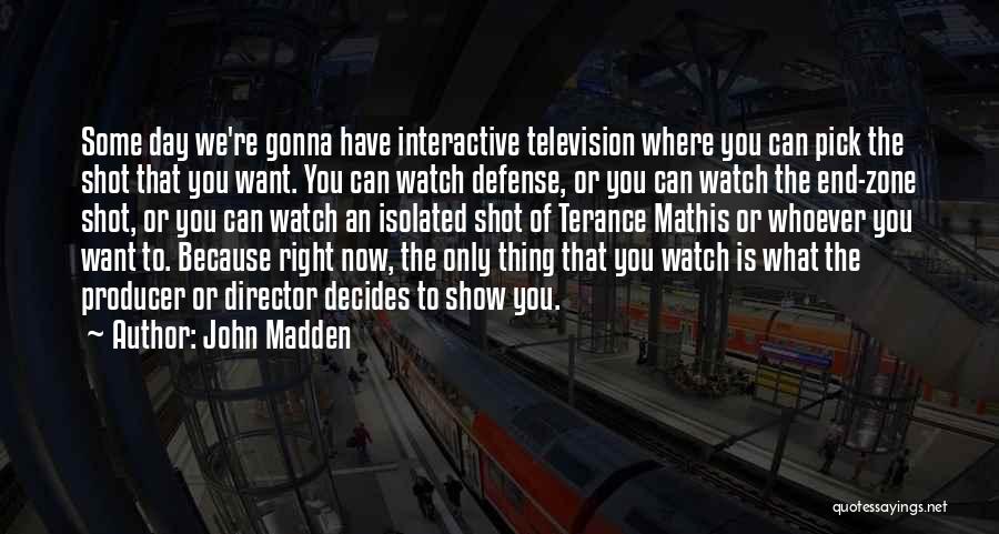 John Madden Quotes: Some Day We're Gonna Have Interactive Television Where You Can Pick The Shot That You Want. You Can Watch Defense,