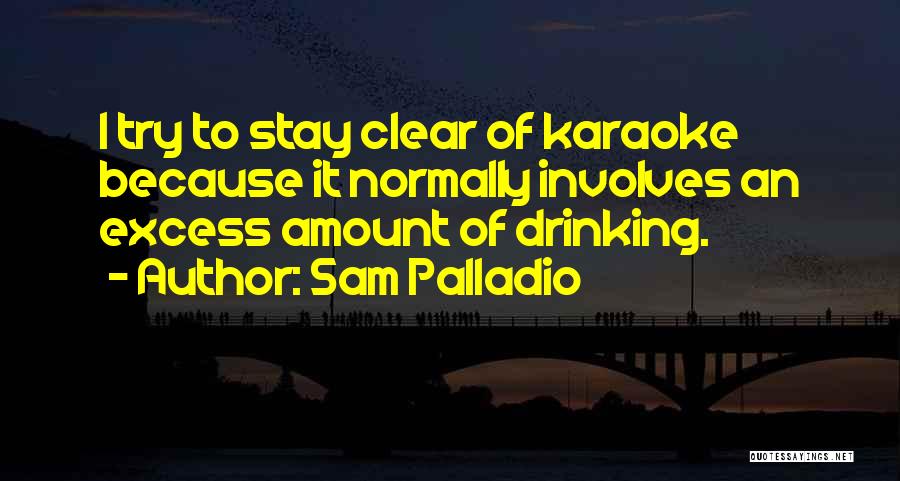 Sam Palladio Quotes: I Try To Stay Clear Of Karaoke Because It Normally Involves An Excess Amount Of Drinking.