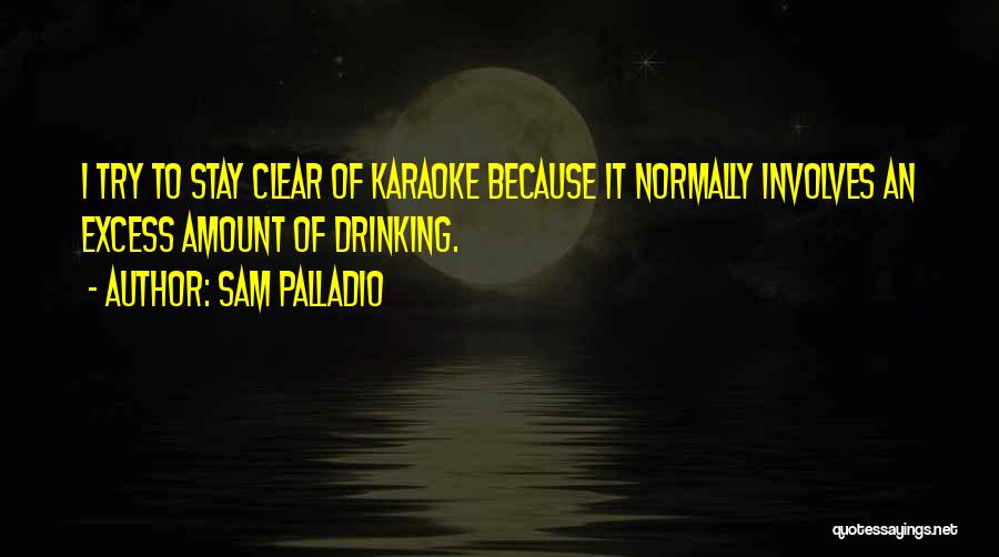Sam Palladio Quotes: I Try To Stay Clear Of Karaoke Because It Normally Involves An Excess Amount Of Drinking.