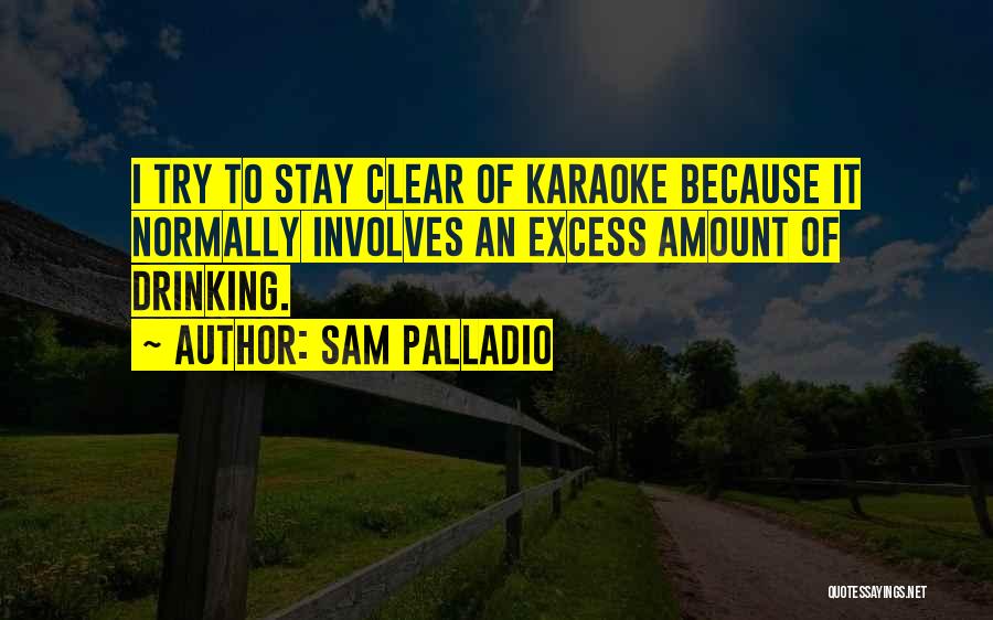 Sam Palladio Quotes: I Try To Stay Clear Of Karaoke Because It Normally Involves An Excess Amount Of Drinking.