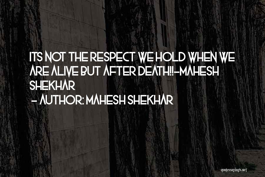 Mahesh Shekhar Quotes: Its Not The Respect We Hold When We Are Alive But After Death!!-mahesh Shekhar