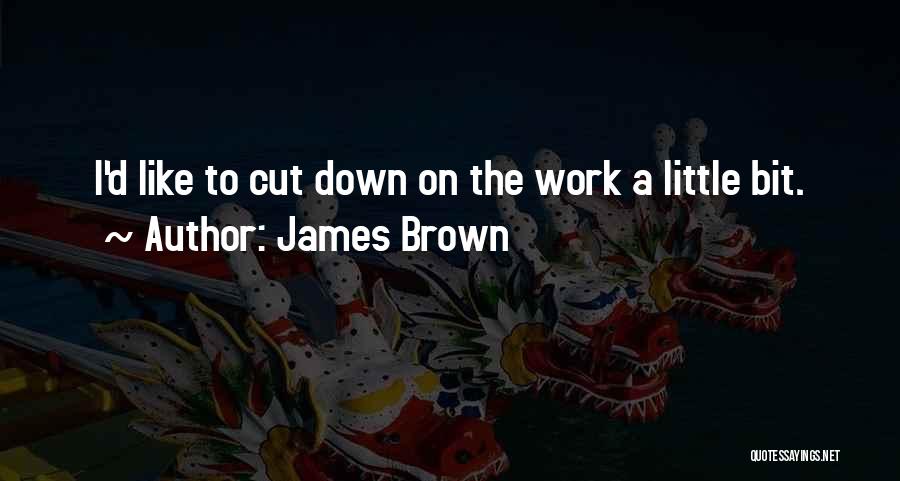 James Brown Quotes: I'd Like To Cut Down On The Work A Little Bit.