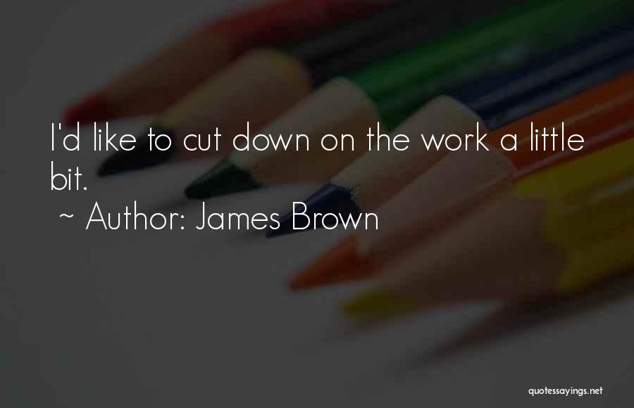 James Brown Quotes: I'd Like To Cut Down On The Work A Little Bit.