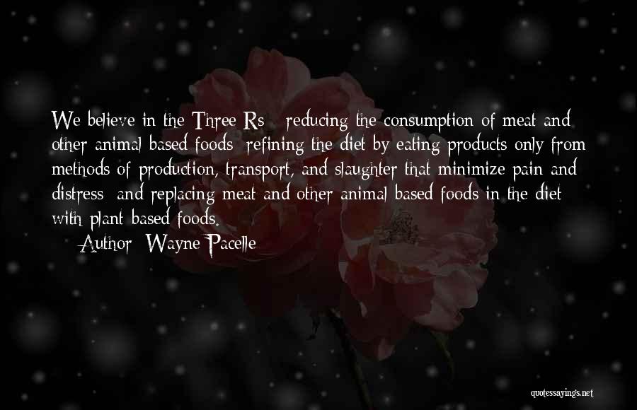 Wayne Pacelle Quotes: We Believe In The Three Rs - Reducing The Consumption Of Meat And Other Animal-based Foods; Refining The Diet By